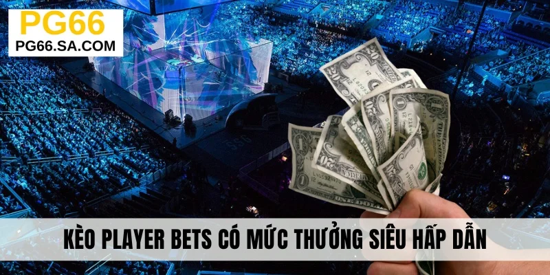 Kèo Player Bets có mức thưởng siêu hấp dẫn