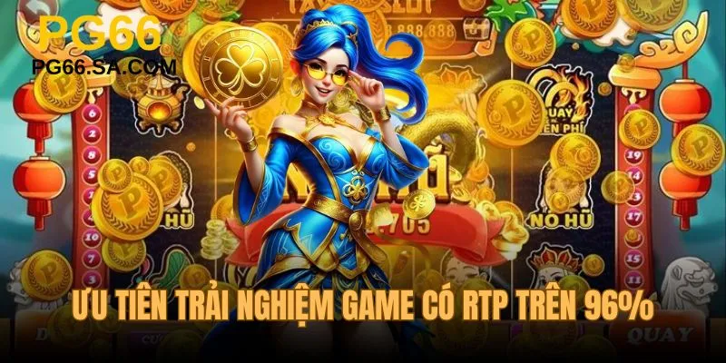 Ưu tiên trải nghiệm game có tỷ lệ RTP trên 96%